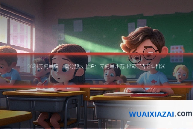 2024苏锡常镇一模分数线出炉：无锡常州苏州镇江特招本科线