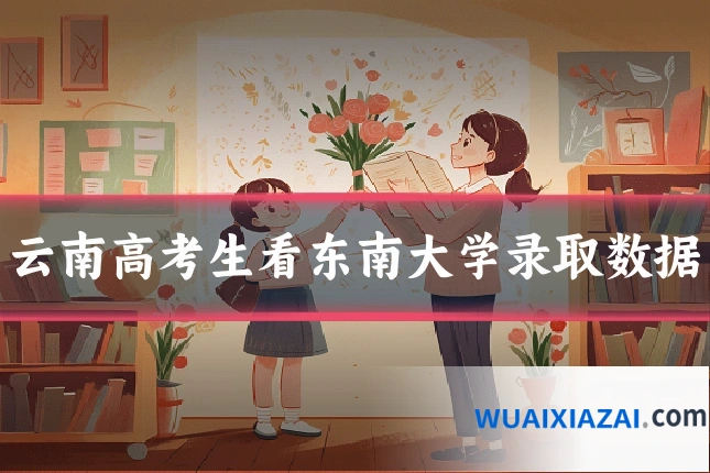 云南高考生看东南大学录取数据