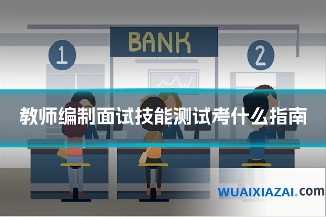 教师编制面试技能测试考什么指南