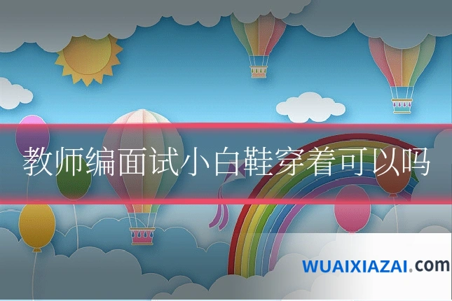 教师编面试小白鞋穿着可以吗
