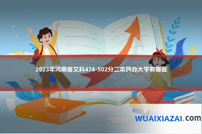 2023年河南省文科474-502分二本民办大学有哪些