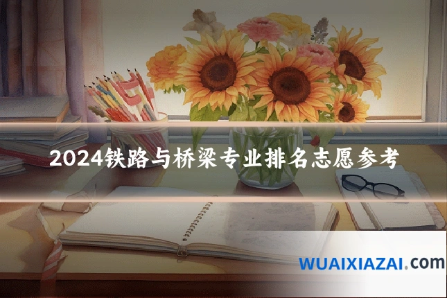 2024铁路与桥梁专业排名志愿参考