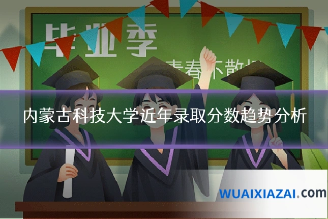 内蒙古科技大学近年录取分数趋势分析