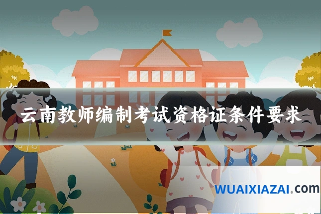 云南教师编制考试资格证条件要求