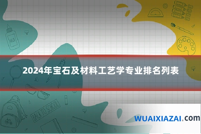 2024年宝石及材料工艺学专业排名列表