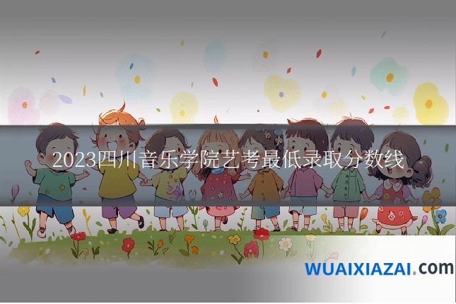 2023四川音乐学院艺考最低录取分数线