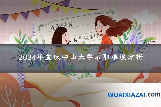 2024年重庆中山大学录取难度分析