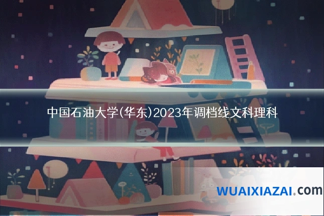 中国石油大学(华东)2023年调档线文科理科
