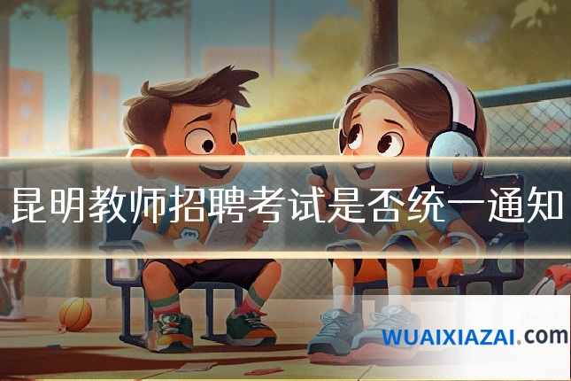 昆明教师招聘考试是否统一通知