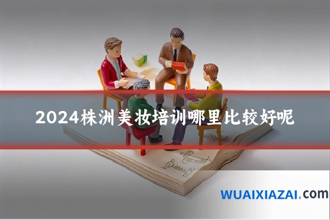 2024株洲美妆培训哪里比较好呢
