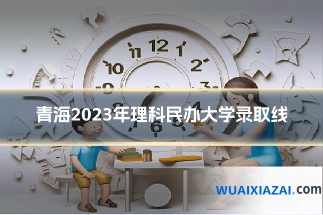 青海2023年理科民办大学录取线