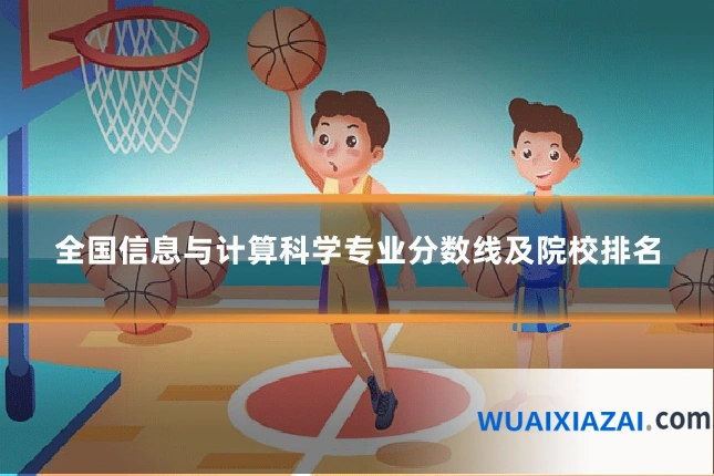 全国信息与计算科学专业分数线及院校排名