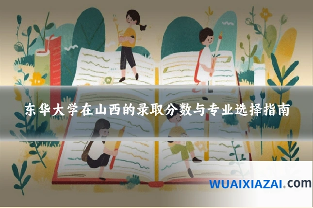 东华大学在山西的录取分数与专业选择指南