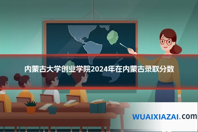 内蒙古大学创业学院2024年在内蒙古录取分数
