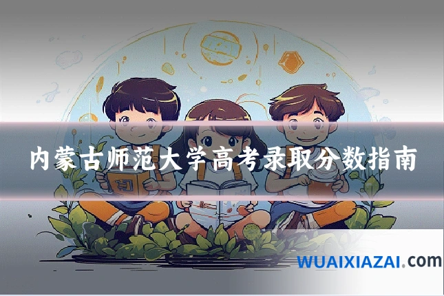 内蒙古师范大学高考录取分数指南