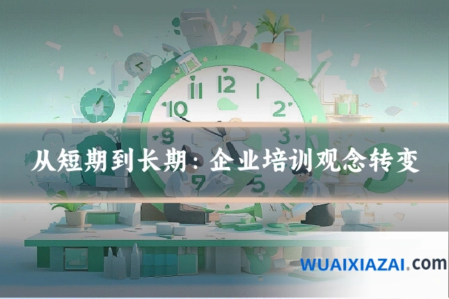 从短期到长期：企业培训观念转变