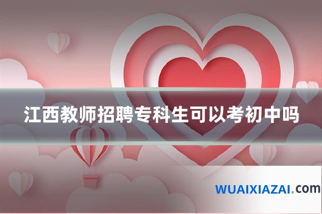 江西教师招聘专科生可以考初中吗