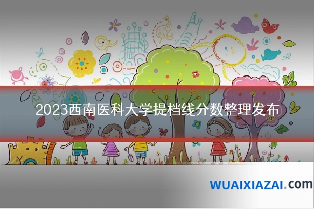 2023西南医科大学提档线分数整理发布
