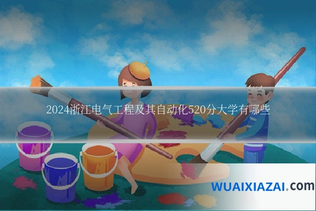 2024浙江电气工程及其自动化520分大学有哪些