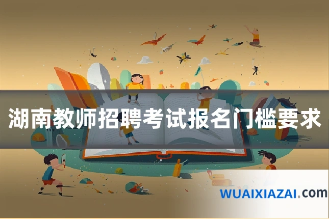 湖南教师招聘考试报名门槛要求