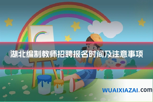 湖北编制教师招聘报名时间及注意事项