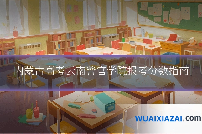 内蒙古高考云南警官学院报考分数指南
