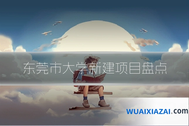 东莞市大学新建项目盘点