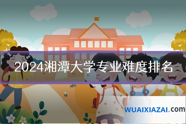 2024湘潭大学专业难度排名