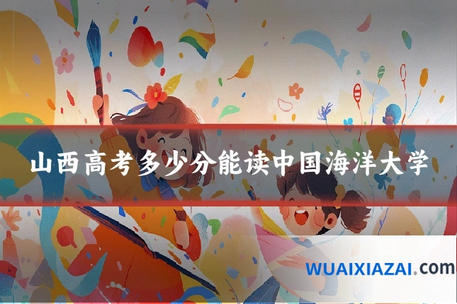 山西高考多少分能读中国海洋大学