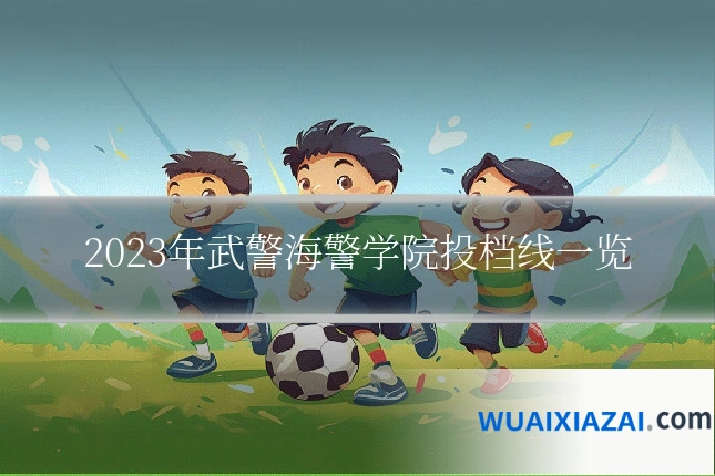 2023年武警海警学院投档线一览