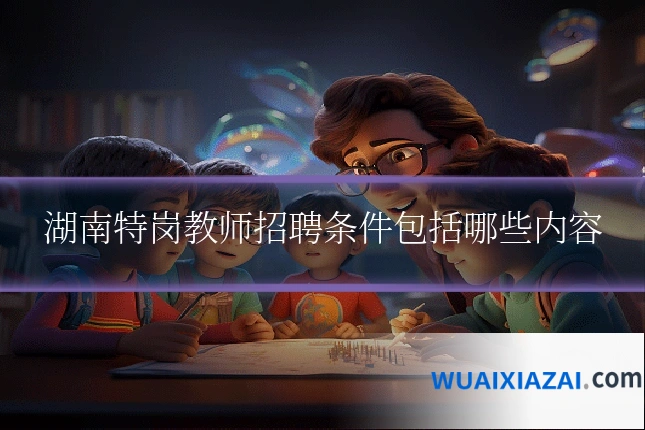 湖南特岗教师招聘条件包括哪些内容