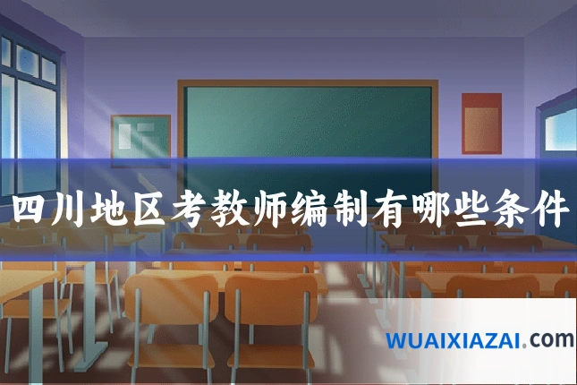 四川地区考教师编制有哪些条件