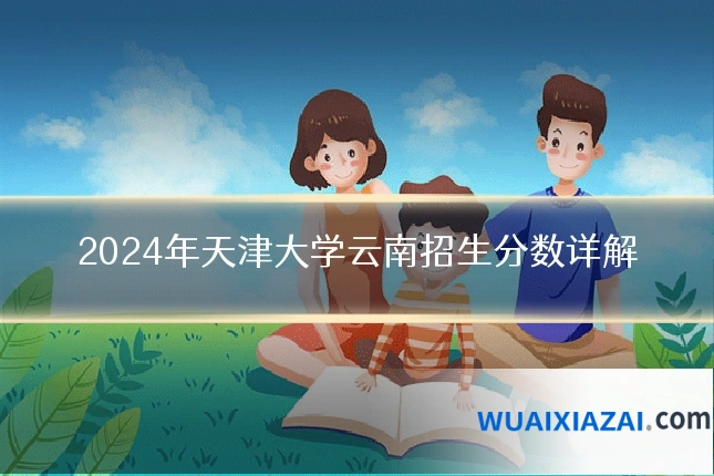 2024年天津大学云南招生分数详解