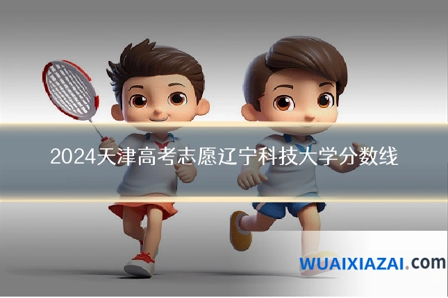 2024天津高考志愿辽宁科技大学分数线