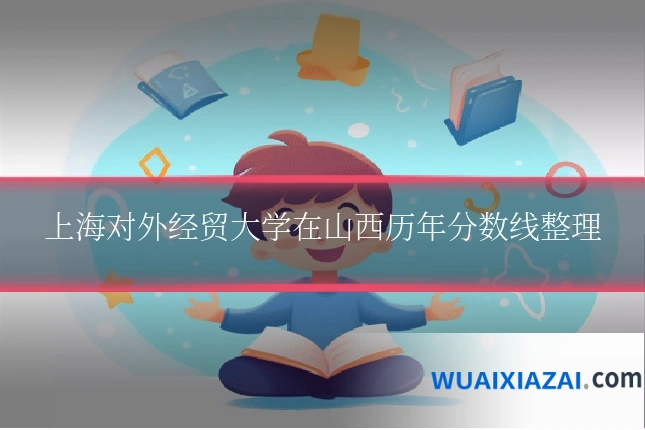 上海对外经贸大学在山西历年分数线整理