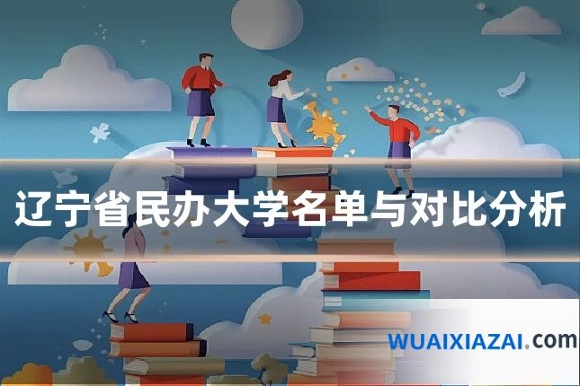 辽宁省民办大学名单与对比分析