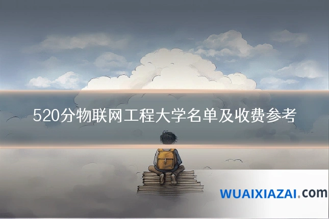520分物联网工程大学名单及收费参考