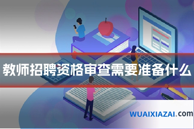 教师招聘资格审查需要准备什么