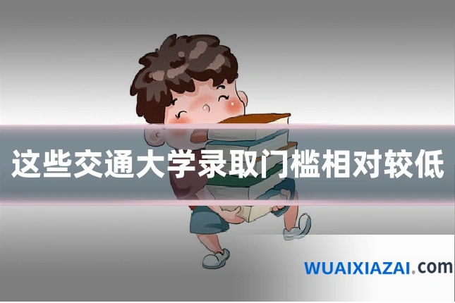 这些交通大学录取门槛相对较低