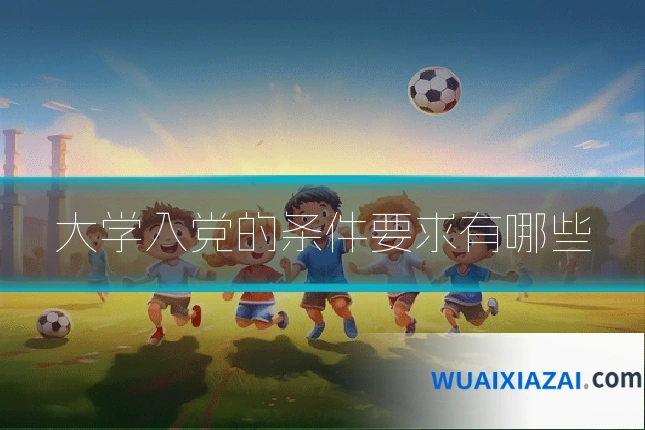 大学入党的条件要求有哪些