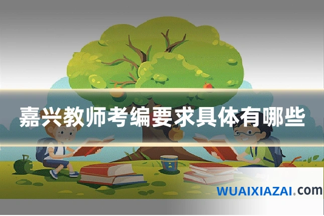 嘉兴教师考编要求具体有哪些