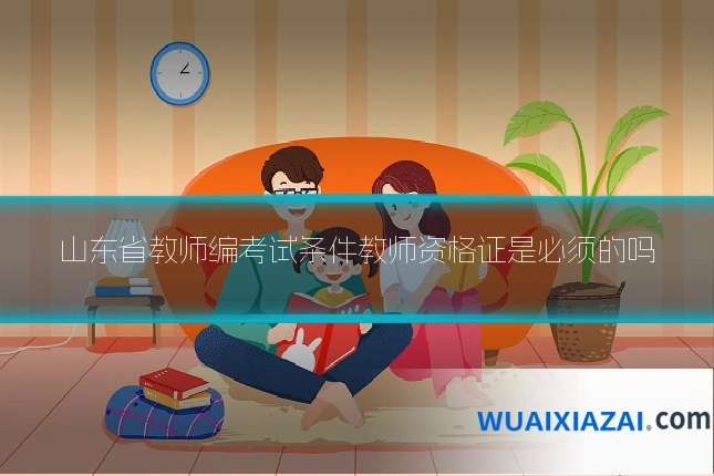 山东省教师编考试条件教师资格证是必须的吗