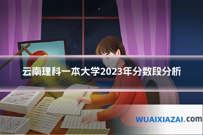 云南理科一本大学2023年分数段分析