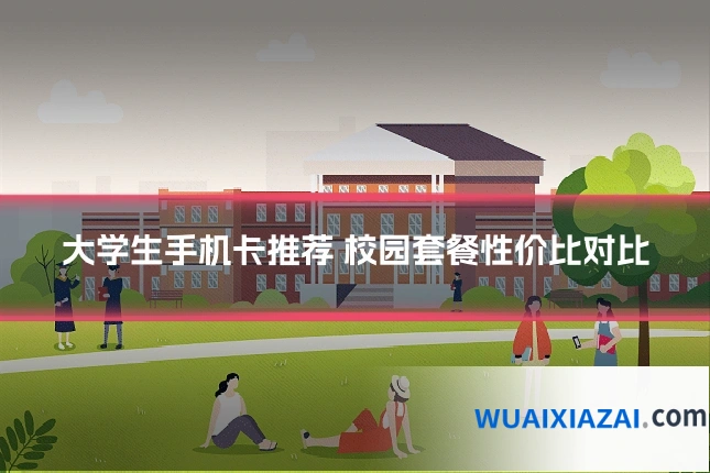 大学生手机卡推荐 校园套餐性价比对比