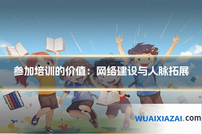 参加培训的价值：网络建设与人脉拓展