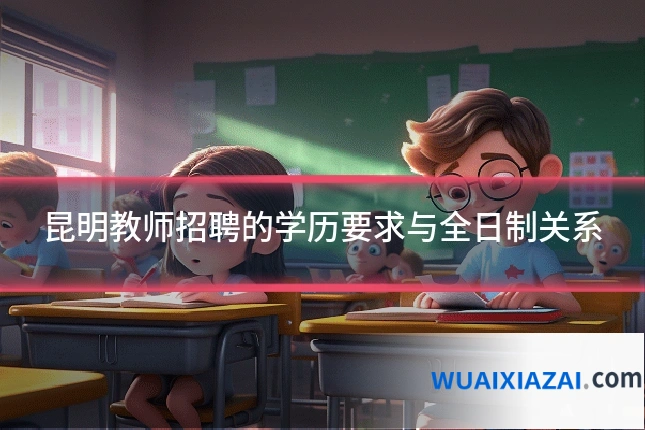 昆明教师招聘的学历要求与全日制关系