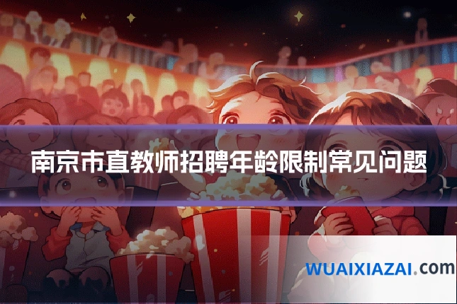 南京市直教师招聘年龄限制常见问题
