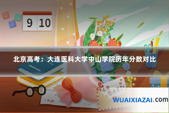 北京高考：大连医科大学中山学院历年分数对比