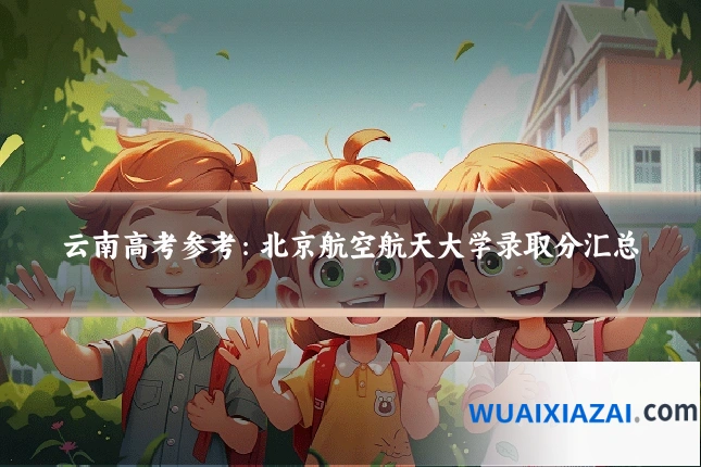 云南高考参考：北京航空航天大学录取分汇总