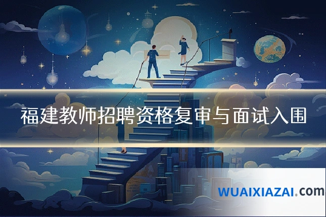 福建教师招聘资格复审与面试入围